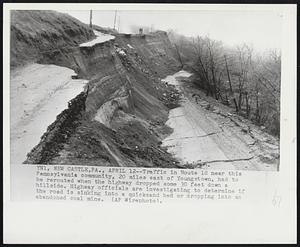 Traffic in Route 18 near this Pennsylvania community, 20 miles east of Youngstown, had to be rerouted when the highway dropped some 30 feet down a hillside. Highway officials are investigating to determine if the road is sinking into a quicksand bed or dropping into an abandoned coal mine.