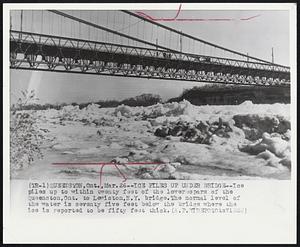 Ice Piles up Under Bridge-- Ice piles up to within twenty feet of the lower parts of the Queenston, Ont. to Lewiston, N.Y. bridge. The normal level of the water is seventy five feet below the bridge where the ice is reported to be fifty feet thick.