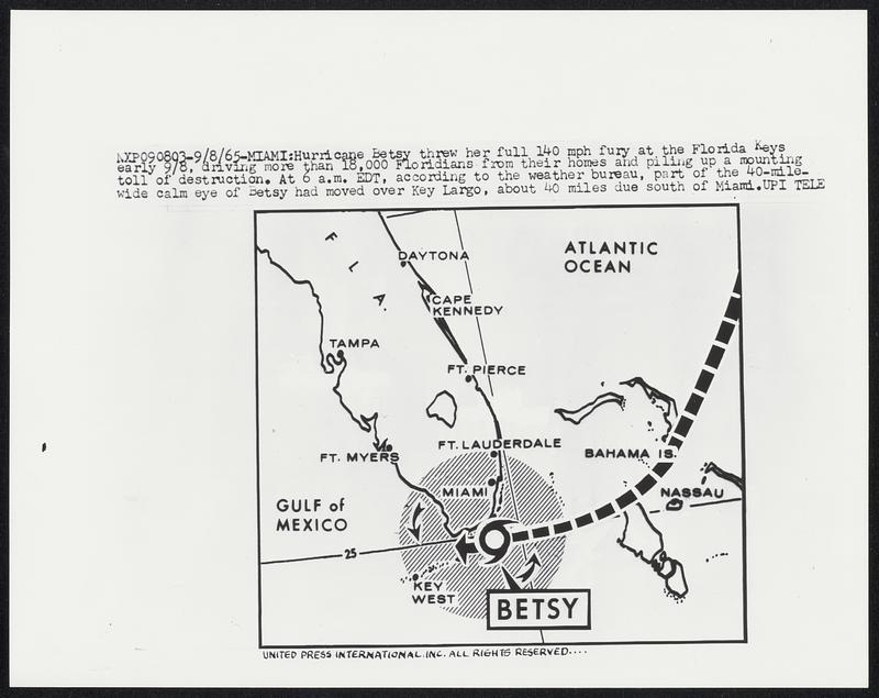 Miami: Hurricane Betsy threw her full 140 mh fury at the Florida Keys early 9/8, driving more than 18,000 Floridians from their homes and piling up a mounting toll of destruction. At 6 a.m. EDT, according to the weather bureau, part of the 40-mile-wide calm eye of Betsy had moved over Key Largo, about 40 miles due south of Miami.