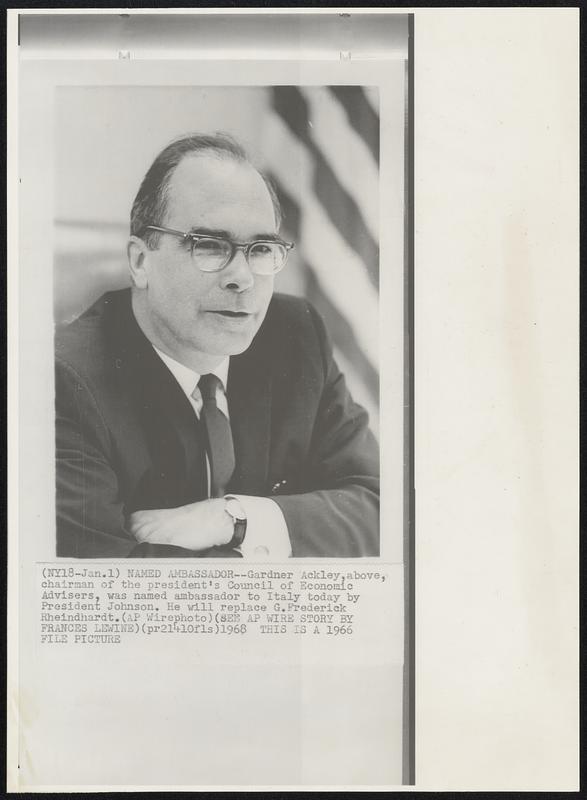 Named Ambassador - Gardner Ackley, above, chairman of the president's Council of Economic Advisers, was named ambassador to Italy today by President Johnson. He will replace G. Frederick Rheindhart.