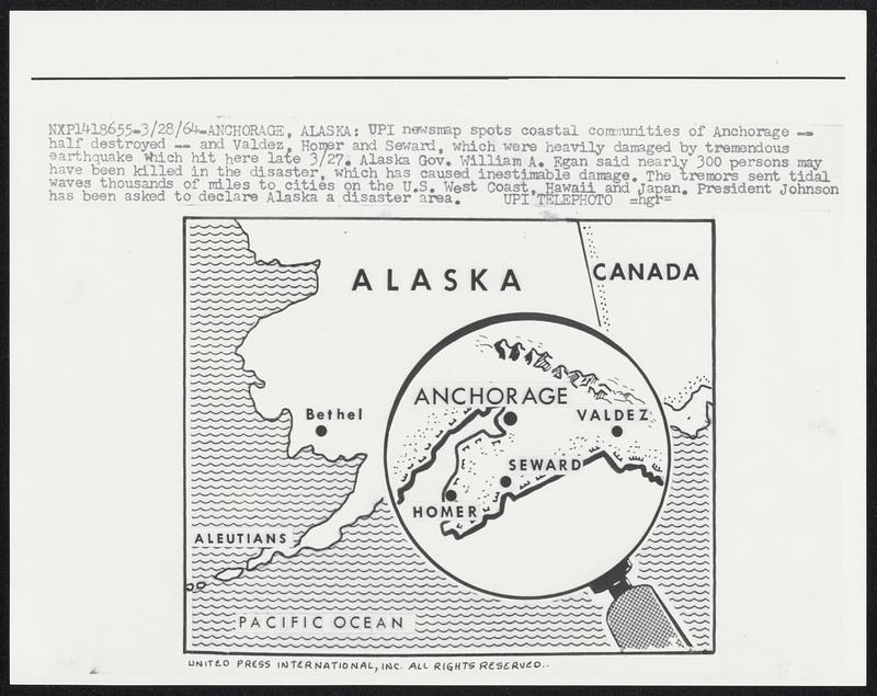 UPI newsmap spots coastal communities of Anchorage--half destroyed -- and Valdez, Homer and Seward, which were heavily damaged by tremendous earthquake which hit here late 3/27. Alaska Gov. William A. Egan said nearly 300 persons may have been killed in the disaster, which was caused inestimable damage. The tremors sent tidal waves thousands of miles to cities on the U.S. West Coast, Hawaii and Japan. President Johnson has been asked to declare Alaska a disaster area.