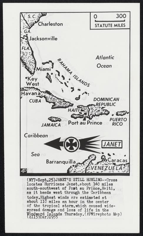 Janet's Still Howling--Cross locates Hurricane Janet, about 340 miles south-southwest of Pout au Prince, Heiti, as it heads west through the Caribbean today. Highest winds ere estimated at about 110 miles an hour in the center of the tropical storm, which caused widespread damage and loss of life in the Windward Islands Thursday.