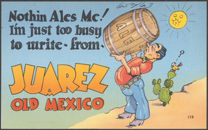 Nothin ales me! I'm just too busy to write from Juarez Old Mexico