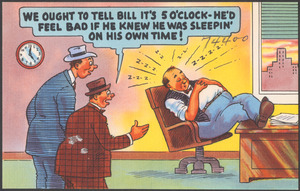 We ought to tell bill it's 5'oclock - he'd feel bad if he knew he was sleepin' on his own time!