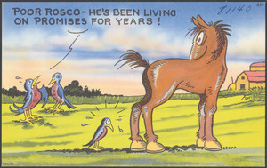 Poor Rosco - he's been living on promises for years!