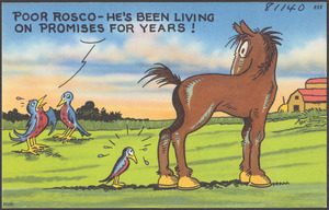 Poor Rosco - he's been living on promises for years!