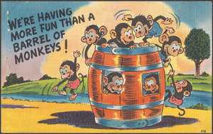We're having more fun than a barrel of monkeys!