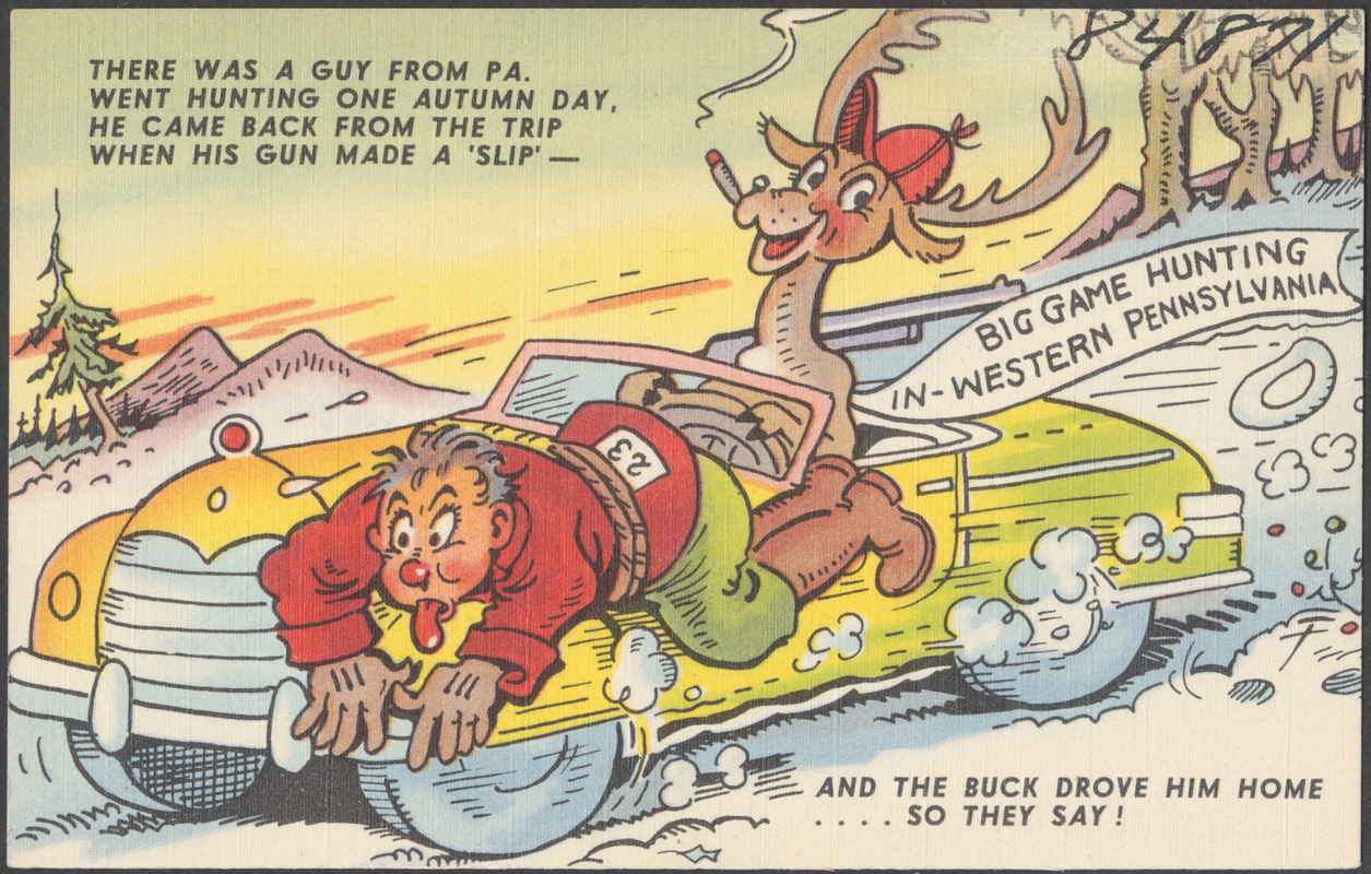 There was a guy from Pa. went hunting one autumn day, he came back from the trip when his gun made a 'slip' - and the buck drove him home... so they say!