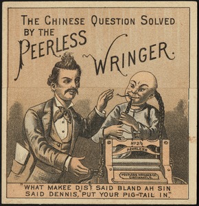 The Chinese question solved by the Peerless Wringer. "What makes dis? Said bland Ah Sin. Said Dennis, "Put your pig-tail in." Ah Sin obeys, though rather slow! The question's solved, Chinese must go!