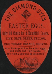 The Diamond Dyes for Easter eggs. Only 10 cents for 4 beautiful colors. Pink, blue, green, yellow or red, violet, orange, bronze. Each package colors four doz. Eggs, and costs but ten cents. Try them and you will be delighted.