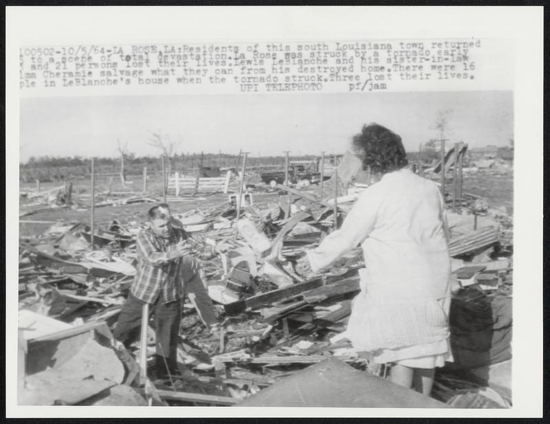 La Rose, La: residents of this south Louisiana town returned to a scene of total devastation. La Rose was struck by a tornado early and 21 persons lost their lived. Lewis LeBlanche and his sister-in-law ma Cheramie salvage what they can from his destroyed home. There were 16 ple in LeBlanche's house when the tornado struck. Three lost their lives.