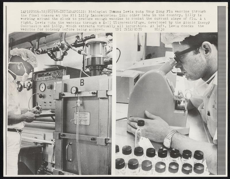 Biologist Thomas Lewis puts Hong Kong Flu vaccine through the final phases at the Eli Lilly Laboratories. Like other labs in the country, Lilly is working around the clock to produce enough vaccine to combat the current siege of flu. At right, Lewis put the vaccine through a K-11 Ultracentrifuge. At left, Lewis checks the vaccine for potency before being shipped.