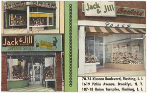 Jack & Jill Bootery, Juvenile Shoes. 70-74 Kissena Boulevard, Flushing, L. I. 1619 Pitkin Avenue, Brooklyn, N. Y. 187-18 Union Turnpike, Flushing, L. I.