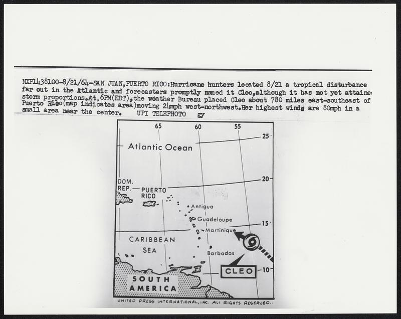 Hurricane hunters located 8/21 a tropical disturbance far out in the Atlantic and forecasters promptly named it Cleo, although it has not yet attained storm proportions. At 6PM (EDT), the weather Bureau placed Cleo about 780 miles east-southeast of Puerto Rico (map indicated area) moving 21mph west-northwest. Her highest winds are 80mph in a small area near the center.