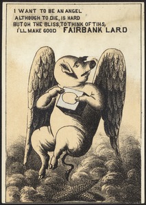 I want to be an angel although to die, is hard, but oh the bliss, to think of this, I'll make good Fairbank Lard