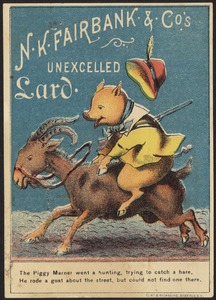 N. K. Fairbank & Co.'s unexcelled lard. The Piggy Marner went a hunting, trying to catch a hare, he rode a goat about the street but could not find one there.