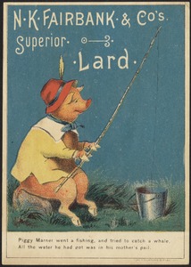N. K. Fairbank & Co.'s superior lard. Piggy Marner went a fishing, and tried to catch a whale, all the water he had got was in his mother's pail.