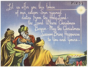 Let us offer you this token of our esteem - Sun ripped dates from the Holy Land - the land where Christmas began - May the Christmas season bring happiness to you and yours -