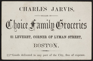 Trade card for Charles Jarvis, choice family groceries, 21 Leveret Street, corner of Lyman Street, Boston, Mass., undated