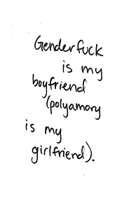 Genderfuck is my boyfriend (polyamory is my girlfriend).