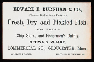 Trade card, Edward E. Burnham & Co., wholesale dealers in and packers of fresh, dry and pickled fish, Brown's Wharf, Commercial Street, Gloucester, Mass.