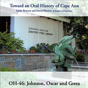 Toward an oral history of Cape Ann : Johnson, Oscar and Greta.