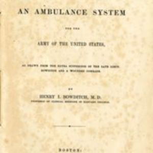 "A brief plea for an ambulance system for the army of the United States : as drawn from the extra sufferings of the late Lieut. Bowditch and a wounded comrade,"