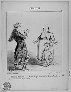 Oh! ciel, Madeleine!.... je suis sûr que vous avez laissé cet enfant-là crier dans la rue vive la République!....