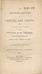 The treatment and cure of cretins and idiots; with an account of a visit to the Institution on the Abendberg, Canton of Berne, Switzerland, during the summer of 1846