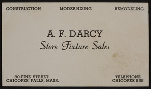 Trade card for A.F. Darcy, store fixture sales, construction, modernizing, remodeling, 80 Pine Street, Chicopee Falls, Mass., undated