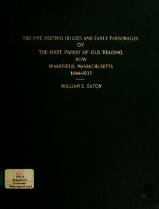 The five meeting houses and early parsonages of the first parish of Old Reading, now Wakefield, Massachusetts, 1644-1937