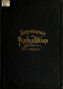 Technology of textile design : Being a practical treatise on the construction and application of weaves for all textile fabrics, with minute reference to the latest inventions for weaving. Containing also an appendix showing the analysis and giving the calculations necessary for the manufacture of the various textile fabrics