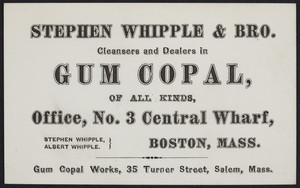 Trade card for Stephen Whipple & Bro., cleansers and dealers in gum copal of all kinds, office, No. 3 Central Wharf, Boston, Mass., undated