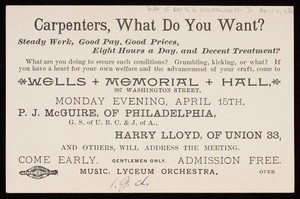 Carpenters, what do you want? steady work, good pay, good prices, eight hours a day, and decent treatment? Wells Memorial Hall, 987 Washington Street, Monday evening, April 15th