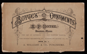 Collection of scrolls and ornaments suitable for painters, ornamenters, designers, engravers, lithographers, & c., by A.P. Boyce, 31 Cornhill, Boston, Mass., A. Williams & Company, publishers