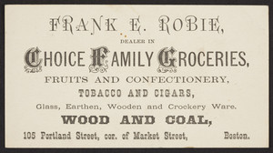 Trade card for Frank E. Robie, choice family groceries, 105 Portland Street, corner of Market Street, Boston, Mass., undated