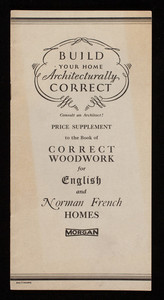 Build your home architecturally correct, consult an architect! Price supplement to the book of Correct woodwork for English and Norman French homes, Morgan Millwork Company, Baltimore, Maryland