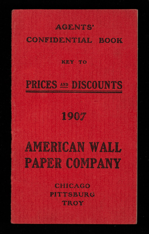 Agents' confidential book, key to prices and discounts 1907, American Wall Paper Company, Chicago, Illinois; Pittsburgh, Pennsylvania; Troy, New York