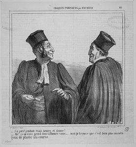 - J'ai parlé pendant trois heures et demie! - Ah! ça on vous prend donc à l'heure vous... moi je trouve que c'est bien plus avantageux de plaider à la course.