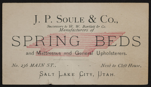 Trade card for J.P. Soule & Co., manufacturers of spring beds and mattresses and general upholsterers, No. 236 Main Street, Salt Lake City, Utah, undated