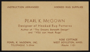 Trade card for Pearl K. McGown, designer of hooked rug patterns, Pearl K. McGown, Inc., Rose Cottage, Route 110, West Boylston, Mass., undated