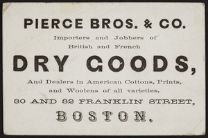Trade card for Pierce Bros. & Co., British and French dry goods, 30 and 32 Franklin Street, Boston, Mass., undated