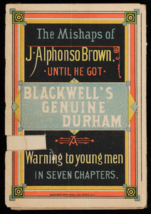 Mishaps of J. Alphonso Brown until he got Blackwell's Genuine Durham, a warning to young men in seven chapters, W.T. Blackwell & Co., Durham, North Carolina, undated