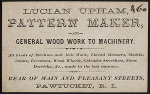 Trade card for Lucian Upham, pattern maker and general wood work to machinery, rear of Main and Pleasant Streets, Pawtucket, Rhode Island, undated