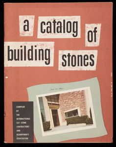 Catalog of building stones, compiled by The International Cut Stone Contractors' and Quarrymen's Association, 40 East 56th Street, Indianapolis, Indiana