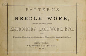 Patterns for needle work : including the various kinds of embroidery, lacework, etc., with diagrams showing the methods of making the various stiches