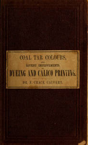 Lectures on coal tar colours : and on recent improvements and progress in dyeing and calico printing, embodying copious notes taken at the last London International Exhibition and illustrated with numerous patterns of fabrics dyed with aniline and other colours
