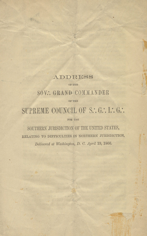 Address of the Sovereign Grand Commander of the Supreme Council of Sovereign Grand Inspectors General for the Southern Jurisdiction of the United States, relating to difficulties in Northern Jurisdiction : delivered at Washington, D.C. April 19, 1866