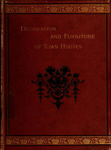 Decoration & furniture of town houses : a series of Cantor lectures delivered before the Society of Arts, 1880, amplified and enlarged