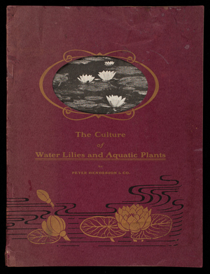 Culture of water lilies and aquatic plants, new edition, by Peter Henderson & Co., published by Peter Henderson & Co., 35 and 37 Cortlandt Street, New York, New York